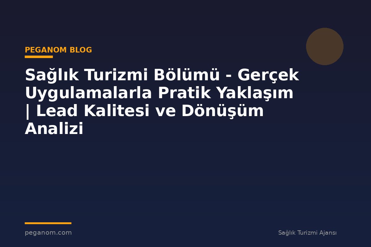Sağlık Turizmi Bölümü - Gerçek Uygulamalarla Pratik Yaklaşım | Lead Kalitesi ve Dönüşüm Analizi