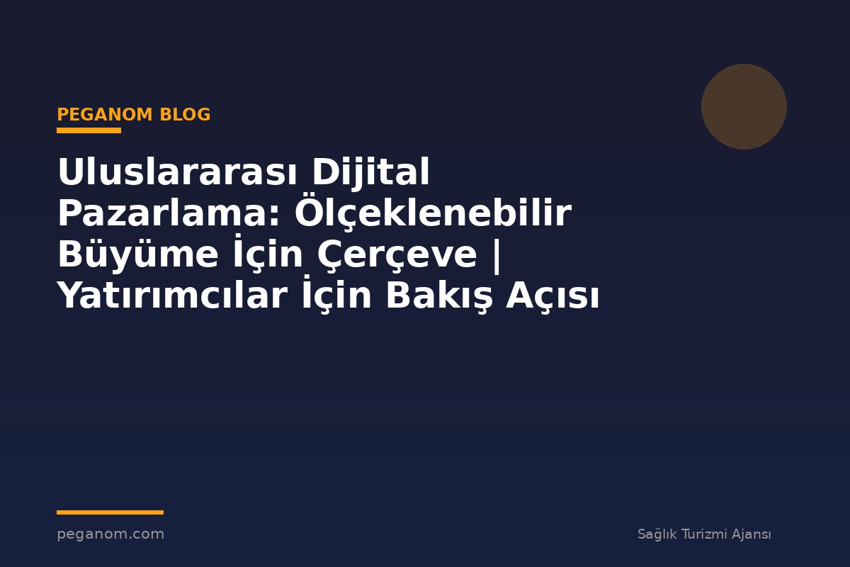 Uluslararası Dijital Pazarlama: Ölçeklenebilir Büyüme İçin Çerçeve | Yatırımcılar İçin Bakış Açısı