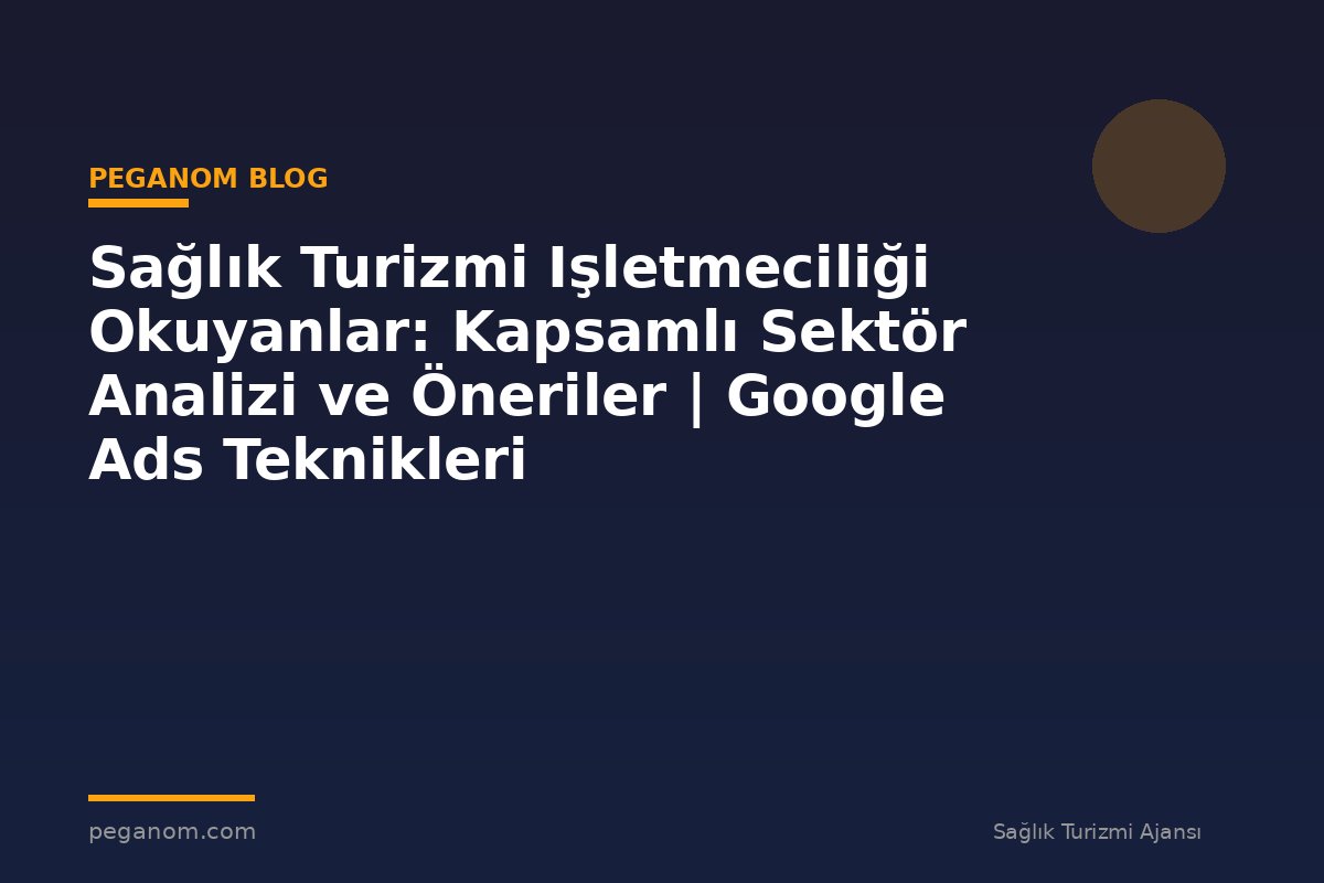 Sağlık Turizmi Işletmeciliği Okuyanlar: Kapsamlı Sektör Analizi ve Öneriler | Google Ads Teknikleri