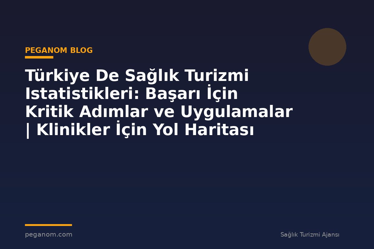 Türkiye De Sağlık Turizmi Istatistikleri: Başarı İçin Kritik Adımlar ve Uygulamalar | Klinikler İçin Yol Haritası