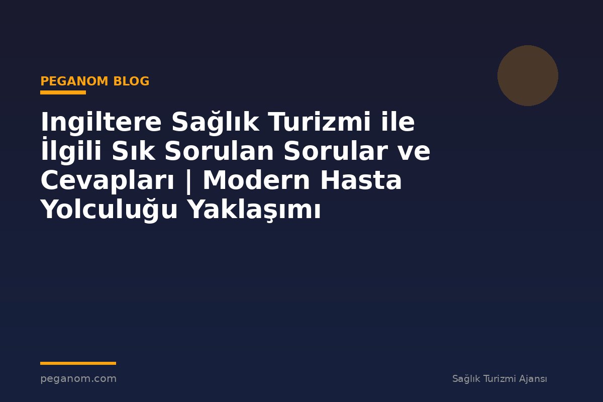 Ingiltere Sağlık Turizmi ile İlgili Sık Sorulan Sorular ve Cevapları | Modern Hasta Yolculuğu Yaklaşımı