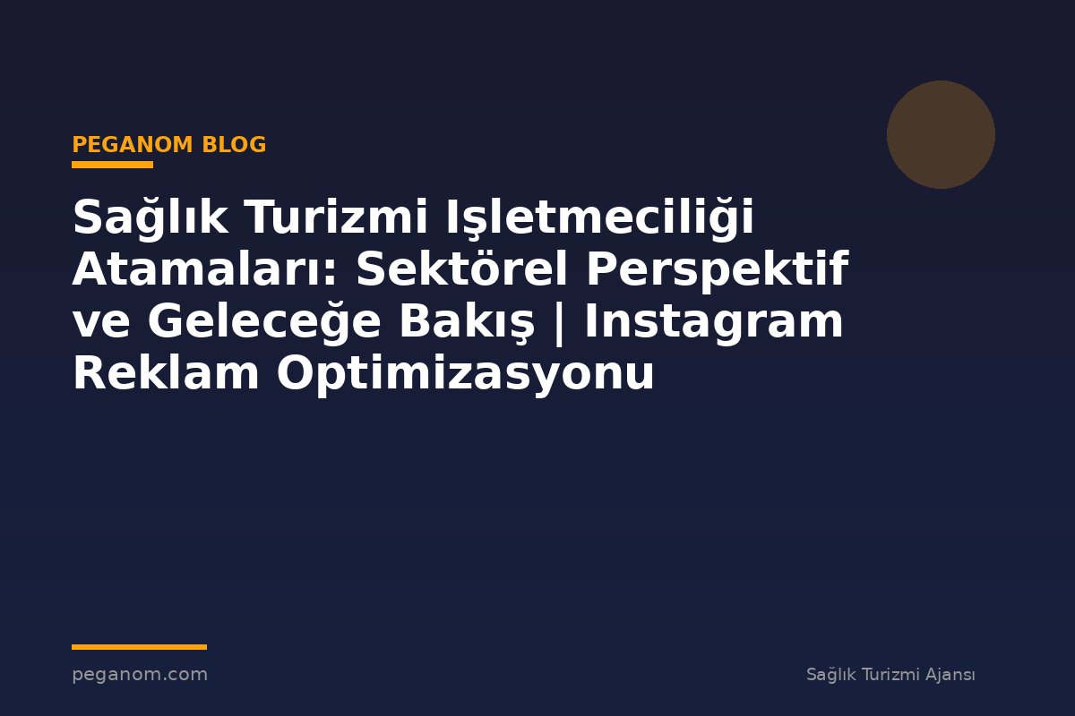 Sağlık Turizmi Işletmeciliği Atamaları: Sektörel Perspektif ve Geleceğe Bakış | Instagram Reklam Optimizasyonu