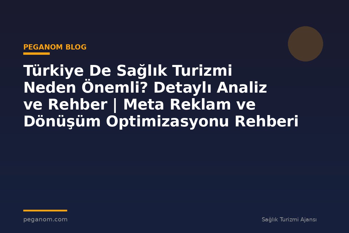 Türkiye De Sağlık Turizmi Neden Önemli? Detaylı Analiz ve Rehber | Meta Reklam ve Dönüşüm Optimizasyonu Rehberi