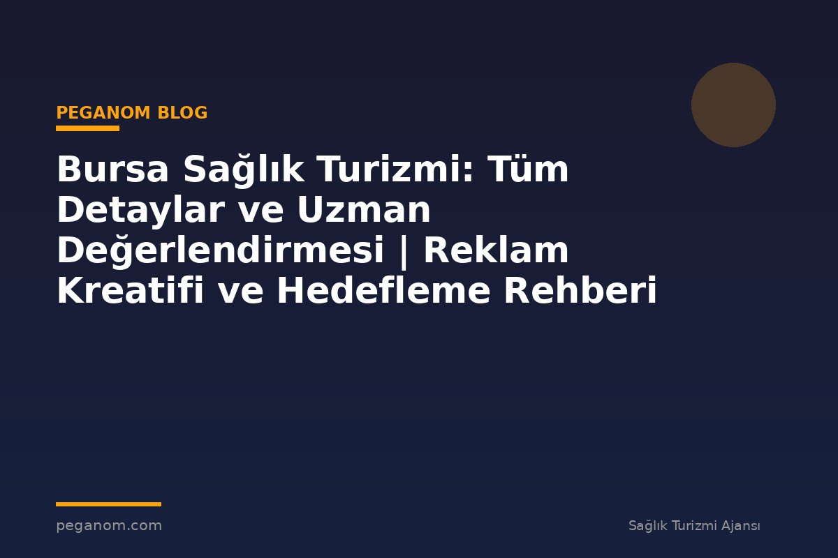 Bursa Sağlık Turizmi: Tüm Detaylar ve Uzman Değerlendirmesi | Reklam Kreatifi ve Hedefleme Rehberi