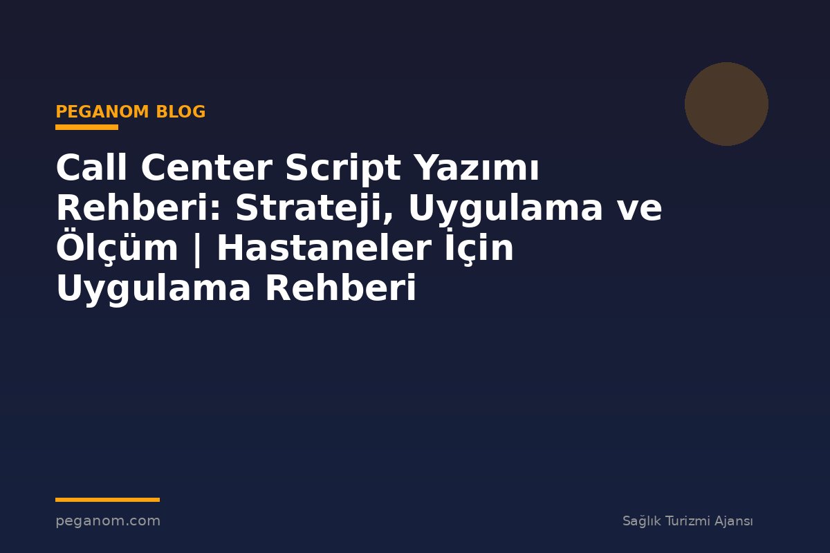 Call Center Script Yazımı Rehberi: Strateji, Uygulama ve Ölçüm | Hastaneler İçin Uygulama Rehberi