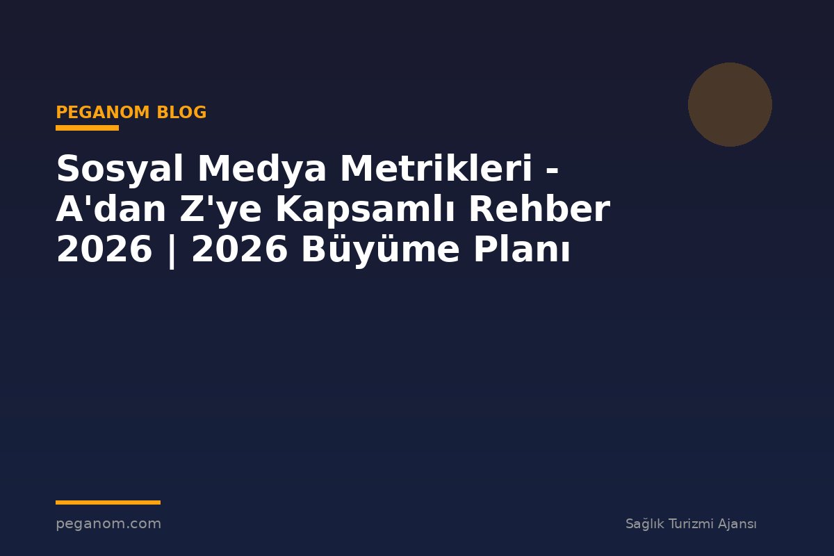Sosyal Medya Metrikleri - A'dan Z'ye Kapsamlı Rehber 2026 | 2026 Büyüme Planı