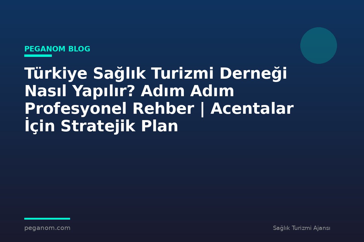 Türkiye Sağlık Turizmi Derneği Nasıl Yapılır? Adım Adım Profesyonel Rehber | Acentalar İçin Stratejik Plan