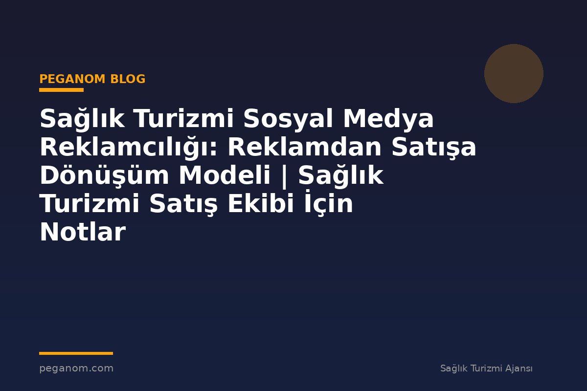 Sağlık Turizmi Sosyal Medya Reklamcılığı: Reklamdan Satışa Dönüşüm Modeli | Sağlık Turizmi Satış Ekibi İçin Notlar
