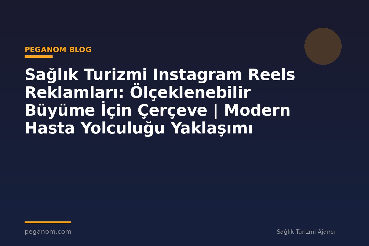 Sağlık Turizmi Instagram Reels Reklamları: Ölçeklenebilir Büyüme İçin Çerçeve | Modern Hasta Yolculuğu Yaklaşımı