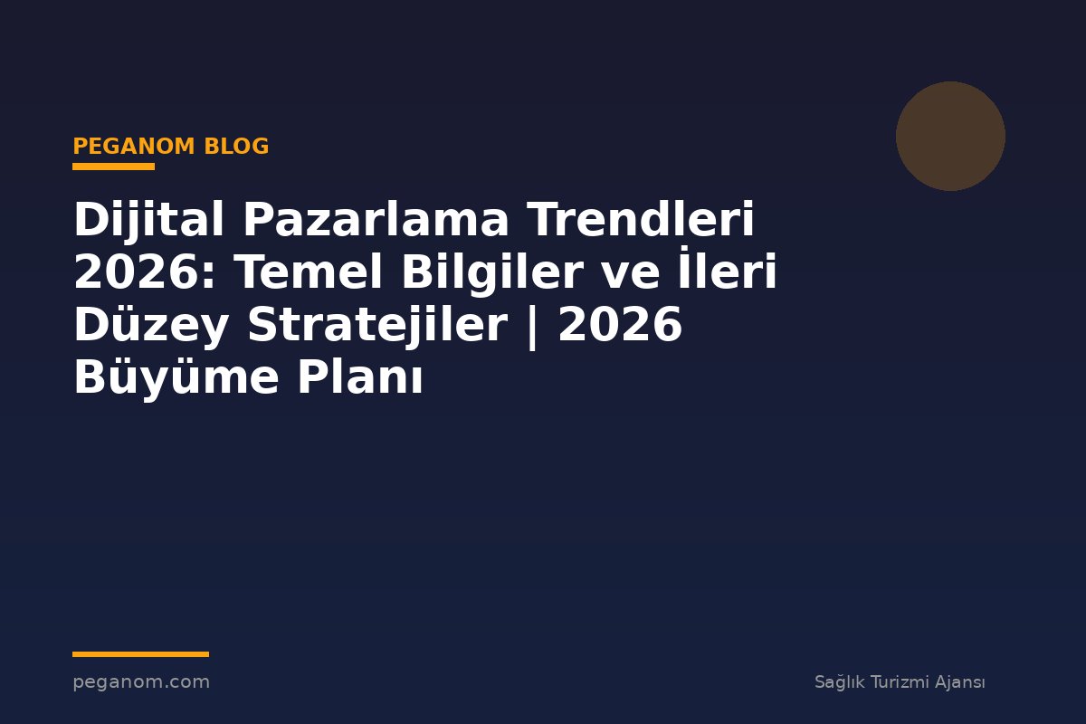 Dijital Pazarlama Trendleri 2026: Temel Bilgiler ve İleri Düzey Stratejiler | 2026 Büyüme Planı
