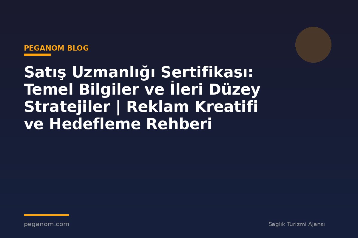 Satış Uzmanlığı Sertifikası: Temel Bilgiler ve İleri Düzey Stratejiler | Reklam Kreatifi ve Hedefleme Rehberi