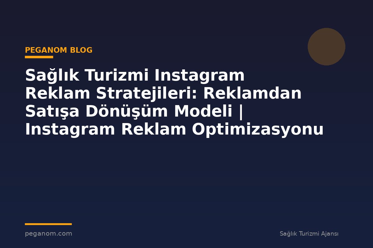 Sağlık Turizmi Instagram Reklam Stratejileri: Reklamdan Satışa Dönüşüm Modeli | Instagram Reklam Optimizasyonu