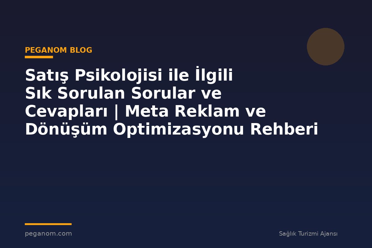 Satış Psikolojisi ile İlgili Sık Sorulan Sorular ve Cevapları | Meta Reklam ve Dönüşüm Optimizasyonu Rehberi