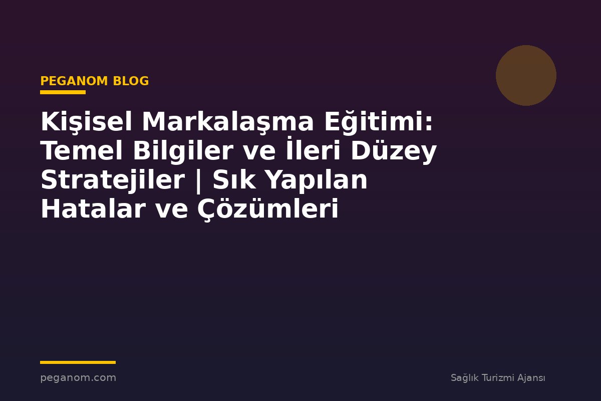 Kişisel Markalaşma Eğitimi: Temel Bilgiler ve İleri Düzey Stratejiler | Sık Yapılan Hatalar ve Çözümleri