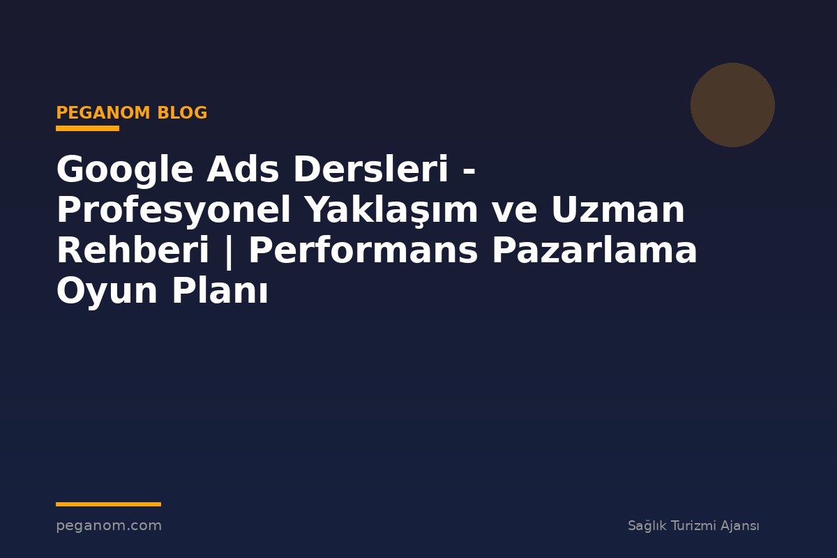 Google Ads Dersleri - Profesyonel Yaklaşım ve Uzman Rehberi | Performans Pazarlama Oyun Planı