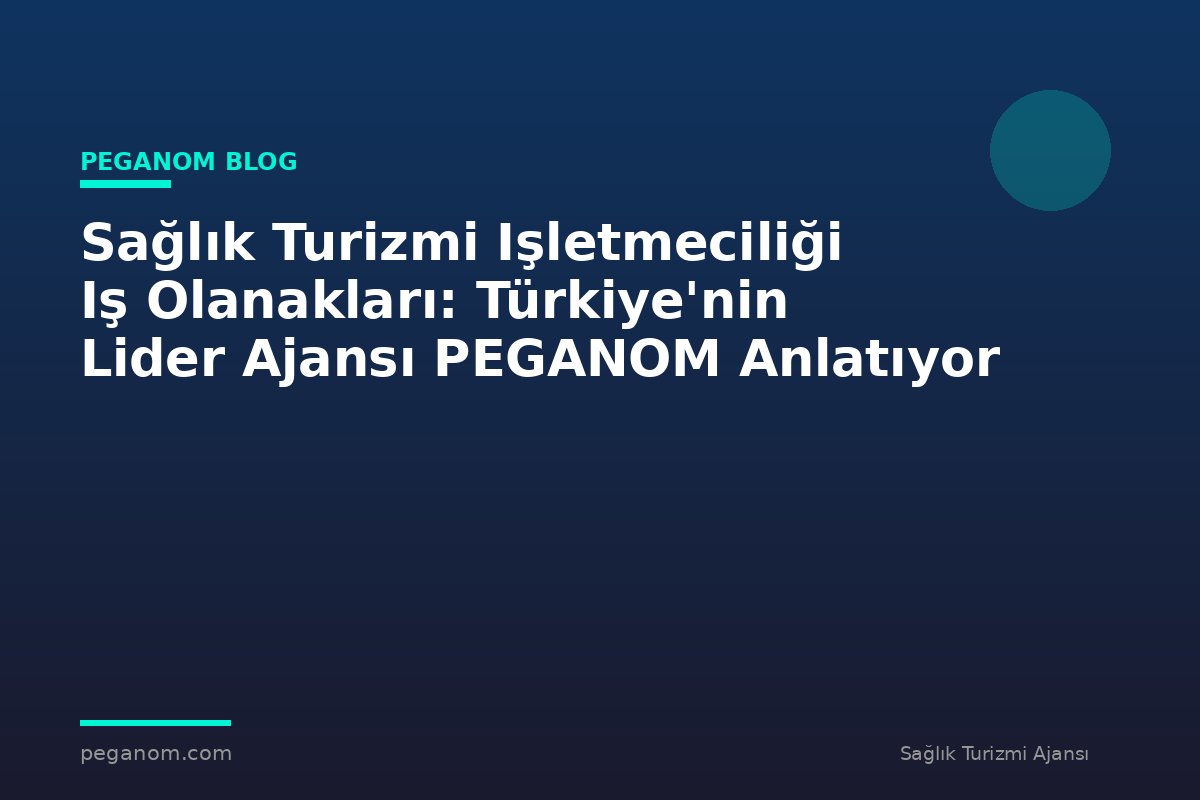 Sağlık Turizmi Işletmeciliği Iş Olanakları: Türkiye'nin Lider Ajansı PEGANOM Anlatıyor
