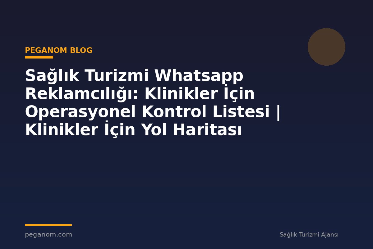 Sağlık Turizmi Whatsapp Reklamcılığı: Klinikler İçin Operasyonel Kontrol Listesi | Klinikler İçin Yol Haritası