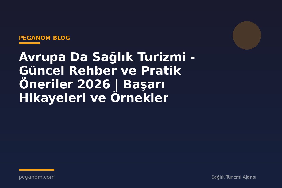 Avrupa Da Sağlık Turizmi - Güncel Rehber ve Pratik Öneriler 2026 | Başarı Hikayeleri ve Örnekler