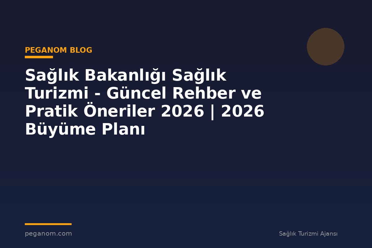 Sağlık Bakanlığı Sağlık Turizmi - Güncel Rehber ve Pratik Öneriler 2026 | 2026 Büyüme Planı