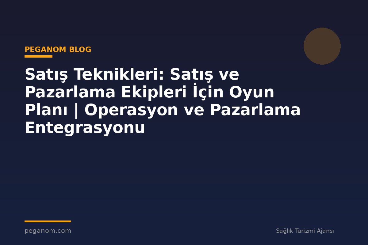 Satış Teknikleri: Satış ve Pazarlama Ekipleri İçin Oyun Planı | Operasyon ve Pazarlama Entegrasyonu