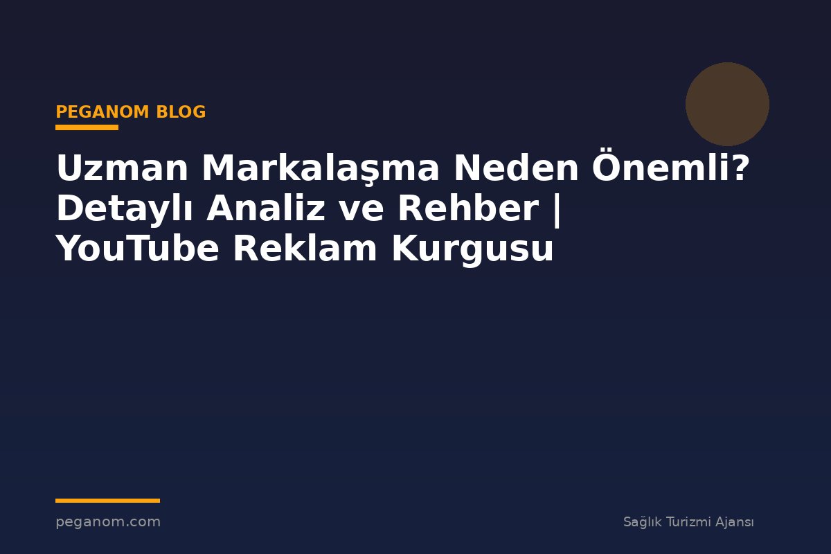 Uzman Markalaşma Neden Önemli? Detaylı Analiz ve Rehber | YouTube Reklam Kurgusu