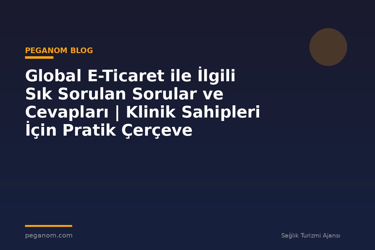Global E-Ticaret ile İlgili Sık Sorulan Sorular ve Cevapları | Klinik Sahipleri İçin Pratik Çerçeve