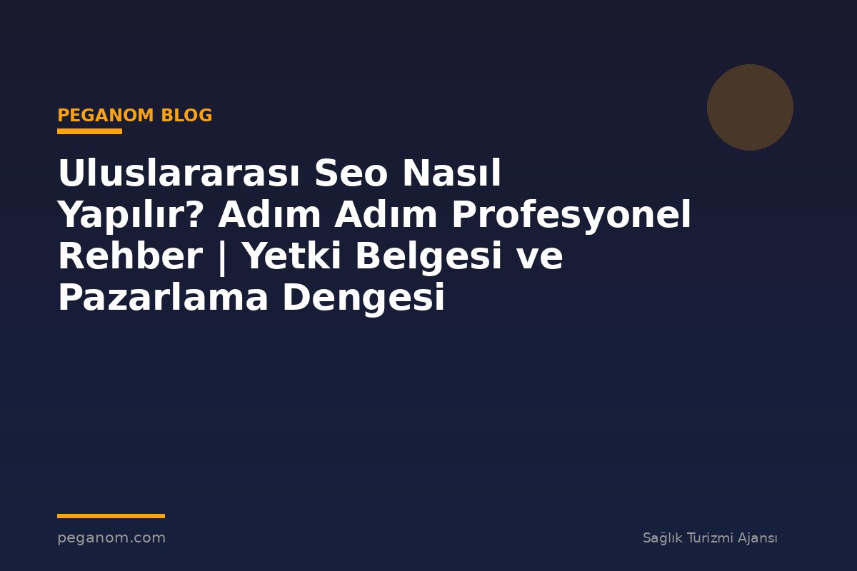 Uluslararası Seo Nasıl Yapılır? Adım Adım Profesyonel Rehber | Yetki Belgesi ve Pazarlama Dengesi
