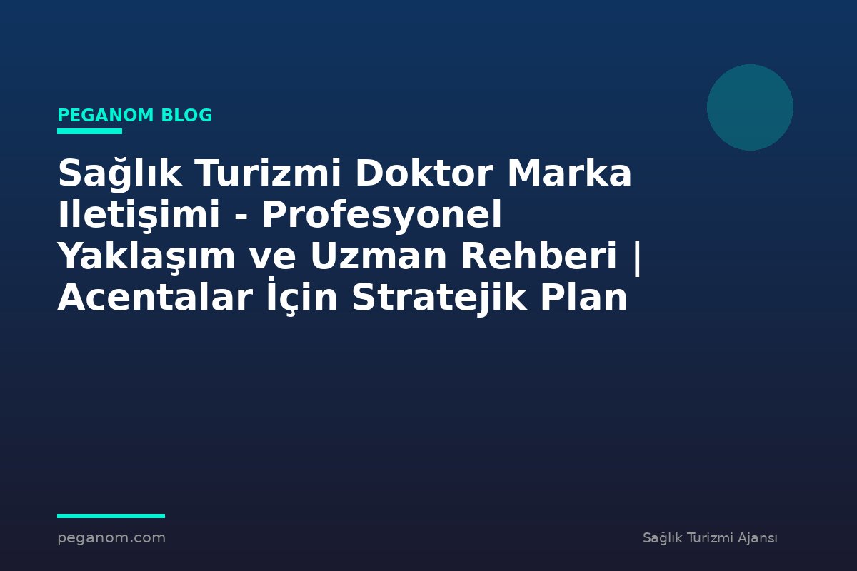Sağlık Turizmi Doktor Marka Iletişimi - Profesyonel Yaklaşım ve Uzman Rehberi | Acentalar İçin Stratejik Plan