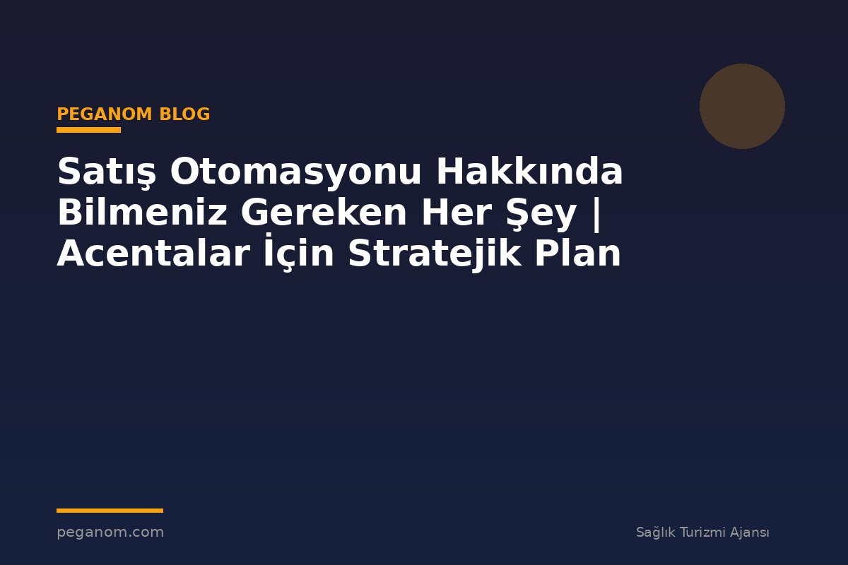 Satış Otomasyonu Hakkında Bilmeniz Gereken Her Şey | Acentalar İçin Stratejik Plan