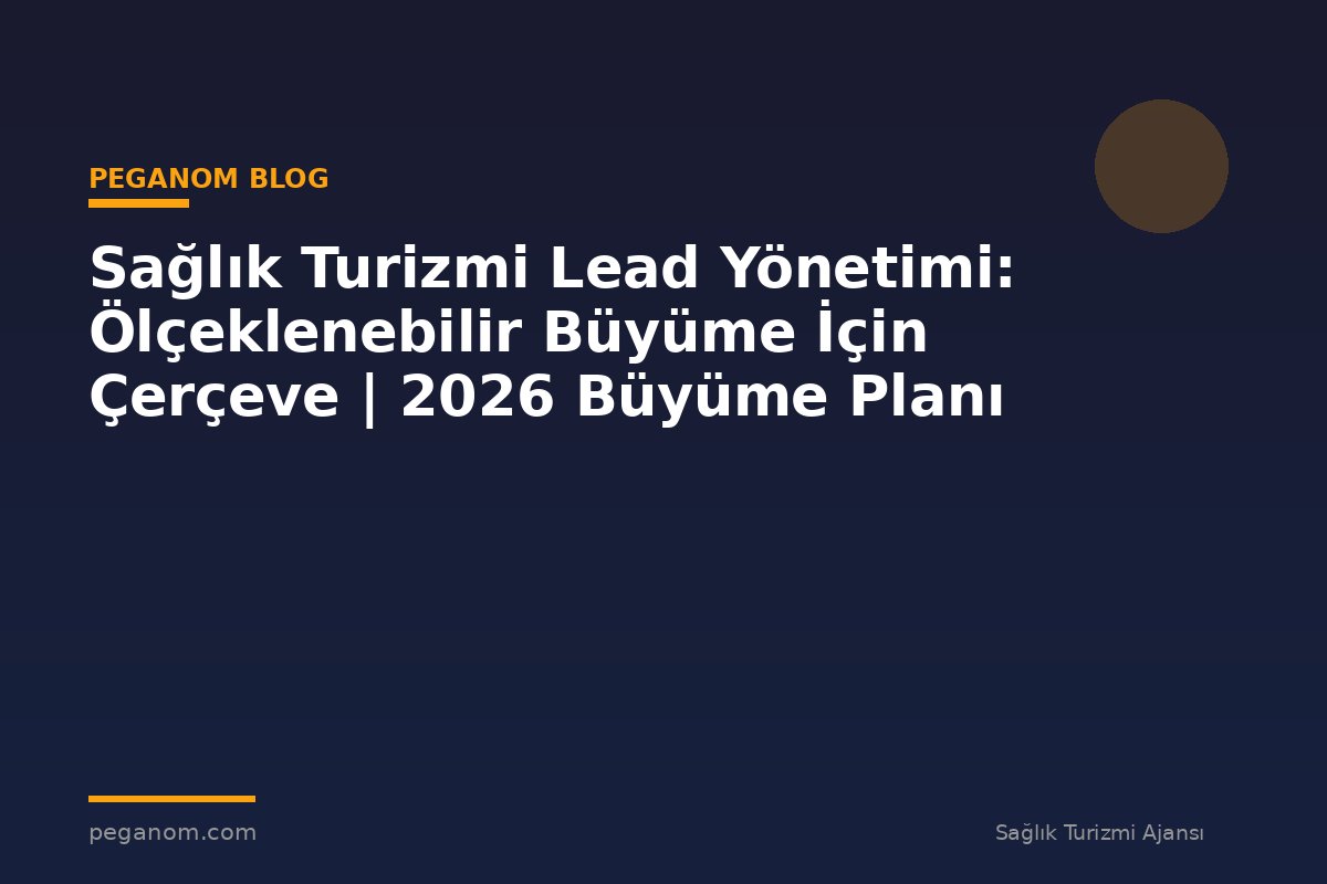 Sağlık Turizmi Lead Yönetimi: Ölçeklenebilir Büyüme İçin Çerçeve | 2026 Büyüme Planı