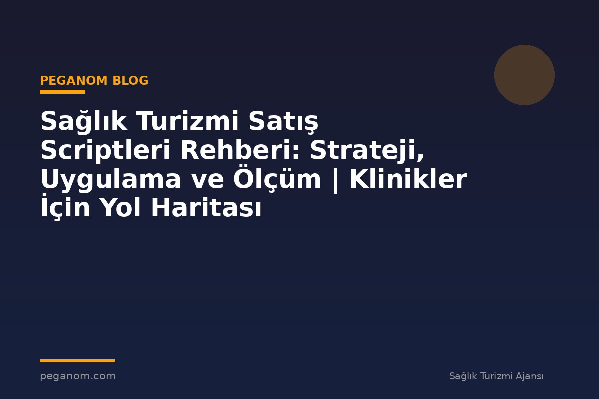 Sağlık Turizmi Satış Scriptleri Rehberi: Strateji, Uygulama ve Ölçüm | Klinikler İçin Yol Haritası