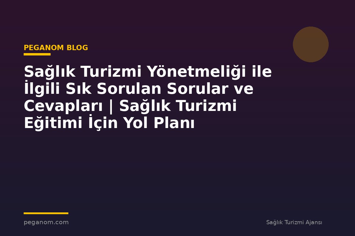 Sağlık Turizmi Yönetmeliği ile İlgili Sık Sorulan Sorular ve Cevapları | Sağlık Turizmi Eğitimi İçin Yol Planı