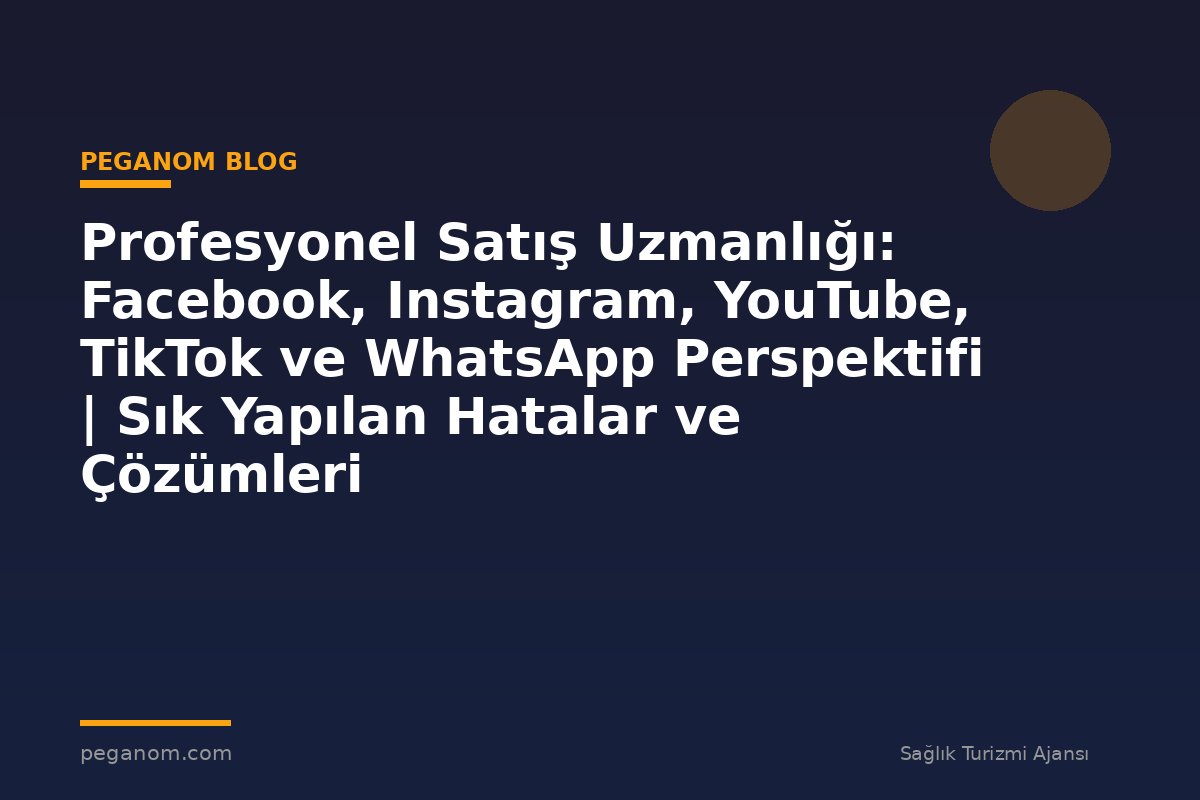 Profesyonel Satış Uzmanlığı: Facebook, Instagram, YouTube, TikTok ve WhatsApp Perspektifi | Sık Yapılan Hatalar ve Çözümleri