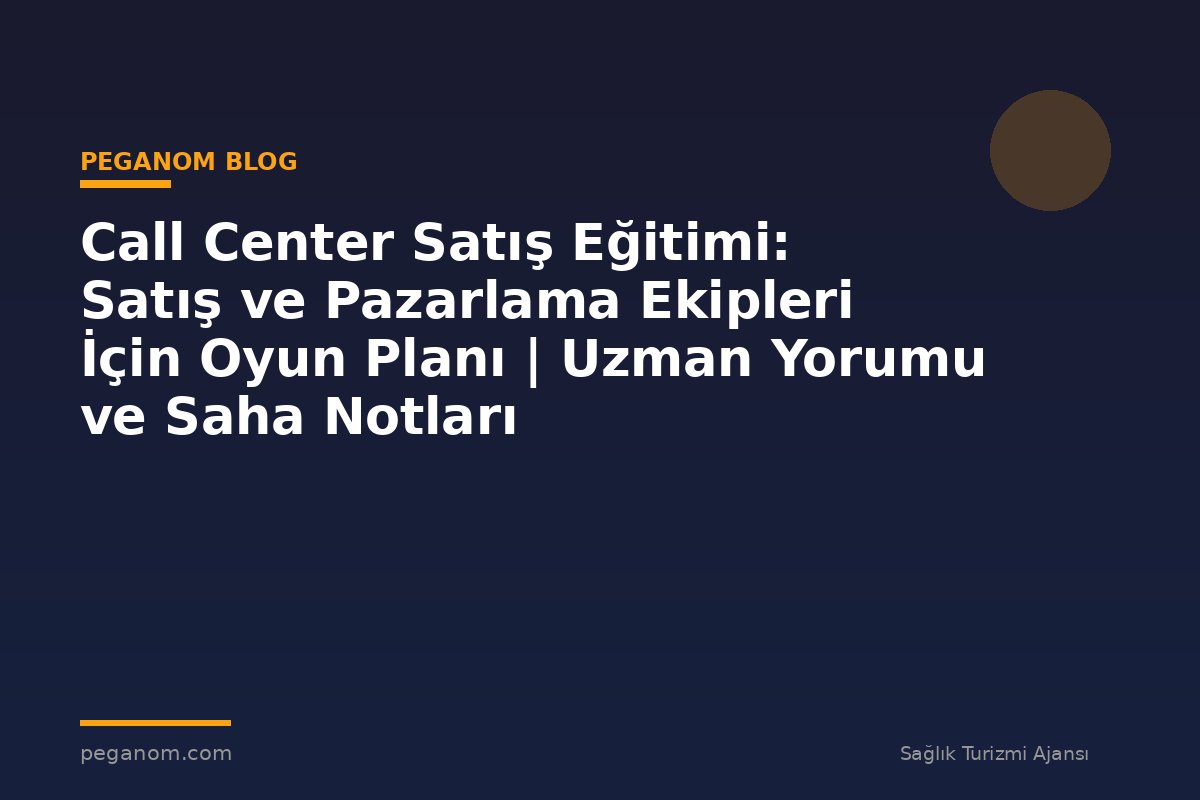 Call Center Satış Eğitimi: Satış ve Pazarlama Ekipleri İçin Oyun Planı | Uzman Yorumu ve Saha Notları