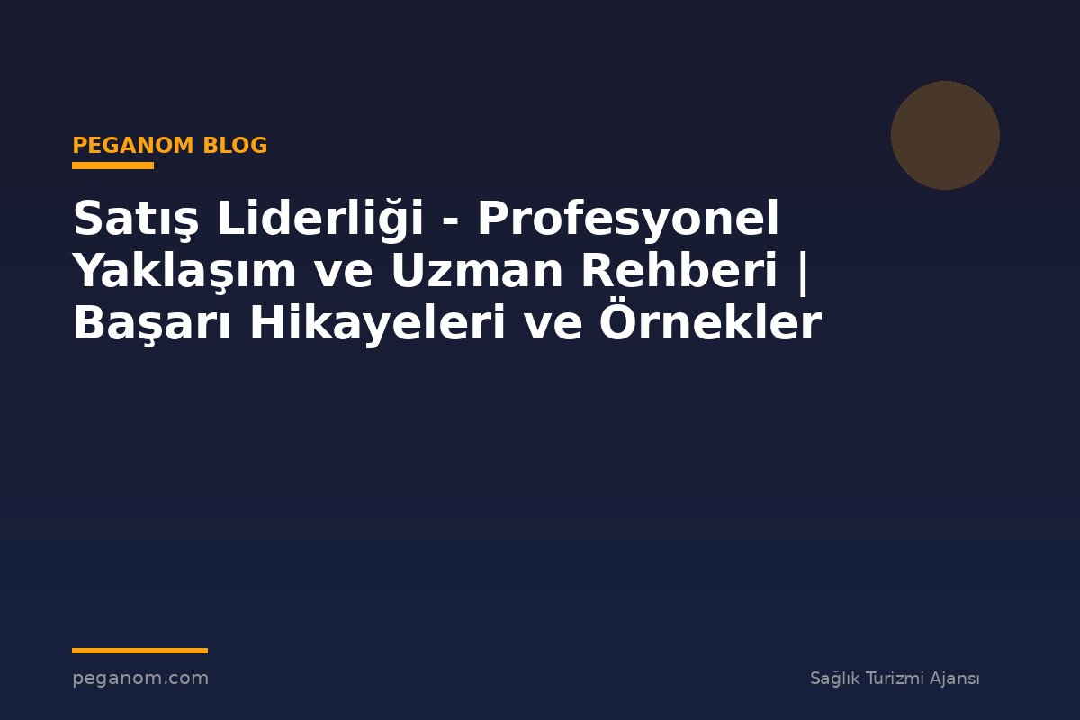 Satış Liderliği - Profesyonel Yaklaşım ve Uzman Rehberi | Başarı Hikayeleri ve Örnekler