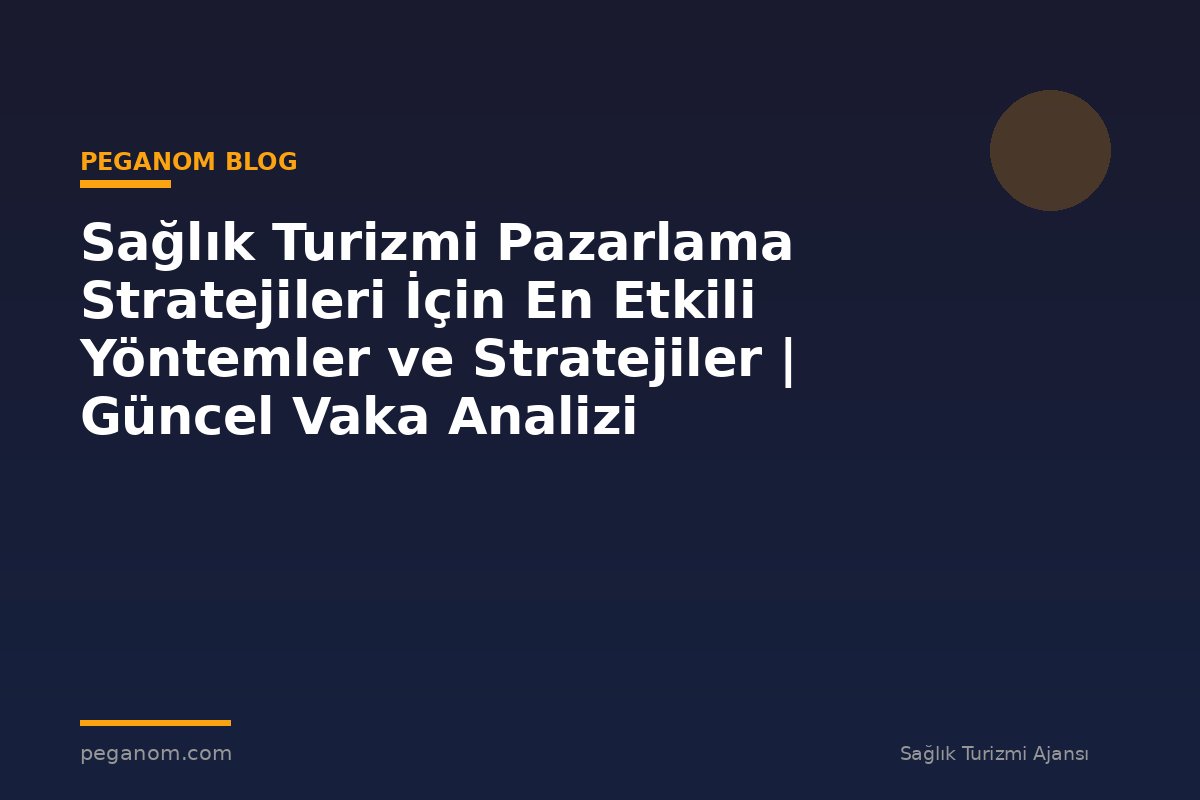 Sağlık Turizmi Pazarlama Stratejileri İçin En Etkili Yöntemler ve Stratejiler | Güncel Vaka Analizi