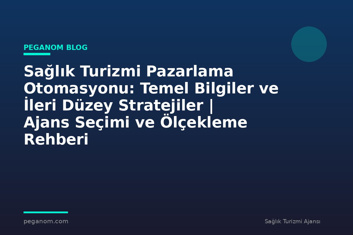 Sağlık Turizmi Pazarlama Otomasyonu: Temel Bilgiler ve İleri Düzey Stratejiler | Ajans Seçimi ve Ölçekleme Rehberi