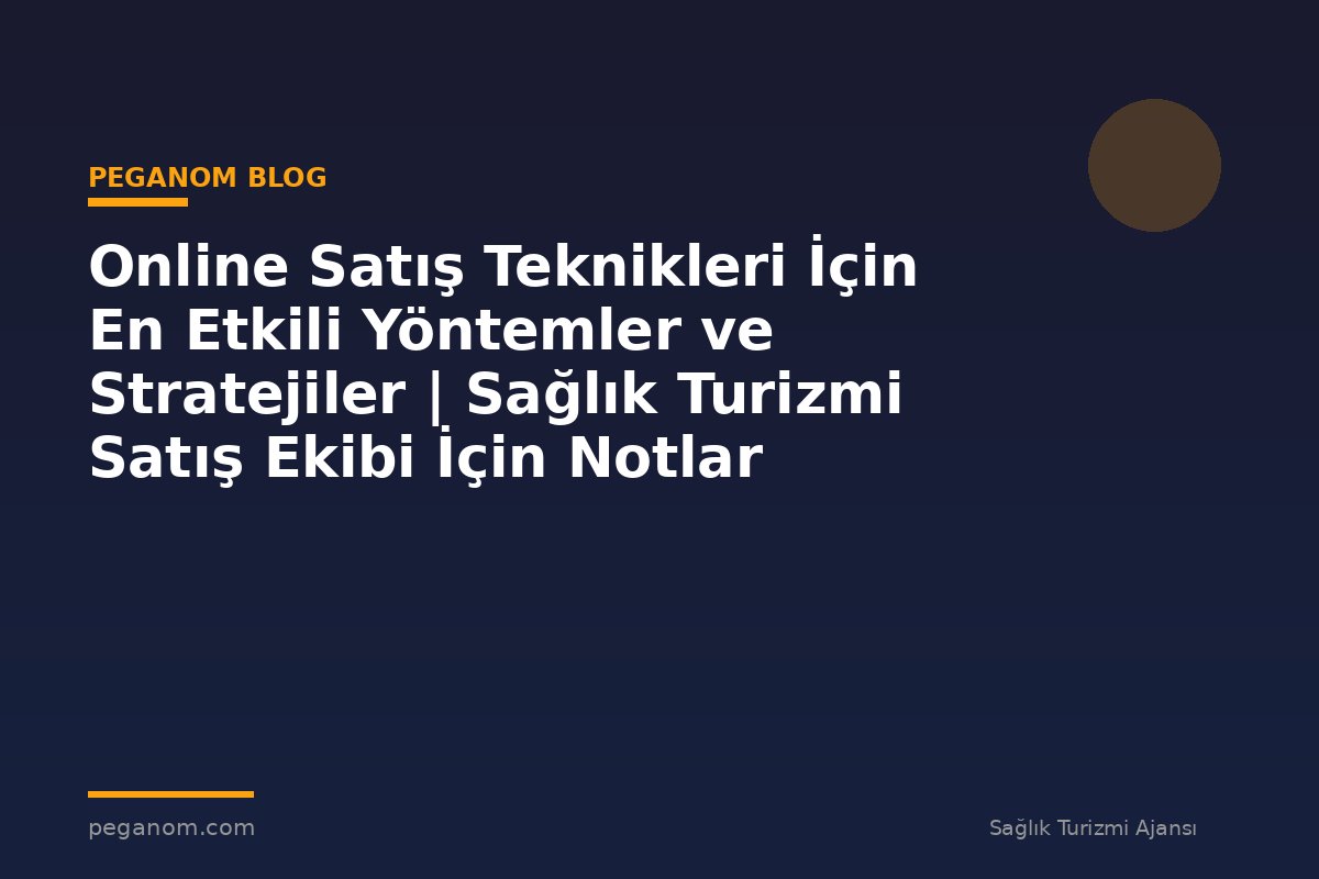 Online Satış Teknikleri İçin En Etkili Yöntemler ve Stratejiler | Sağlık Turizmi Satış Ekibi İçin Notlar