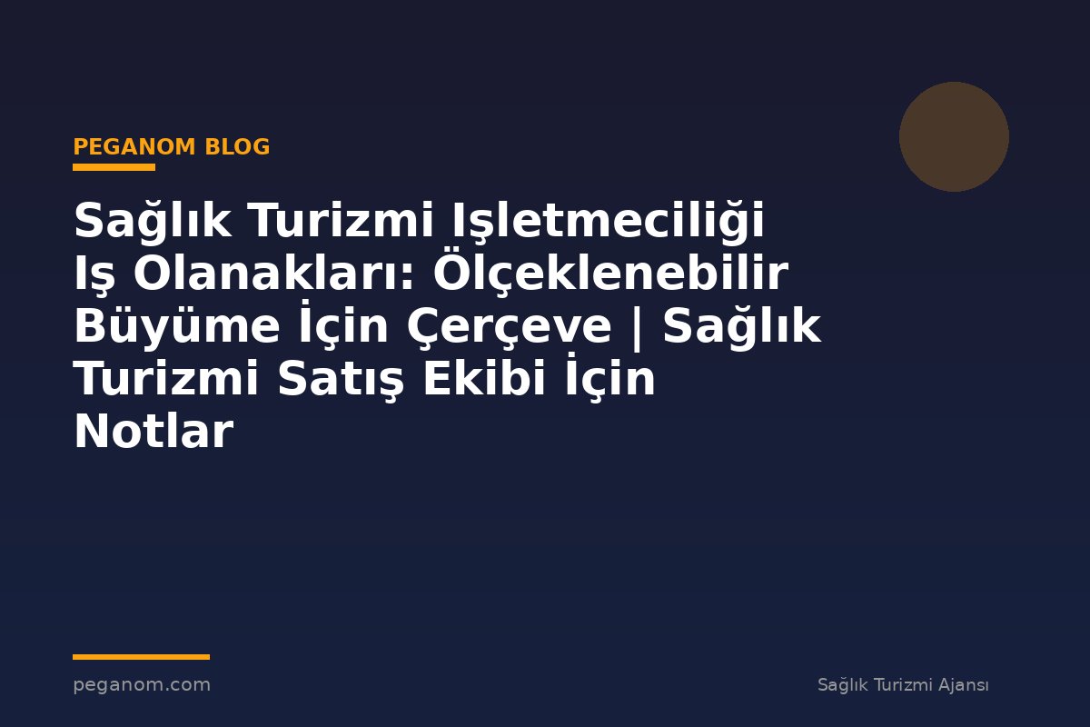 Sağlık Turizmi Işletmeciliği Iş Olanakları: Ölçeklenebilir Büyüme İçin Çerçeve | Sağlık Turizmi Satış Ekibi İçin Notlar