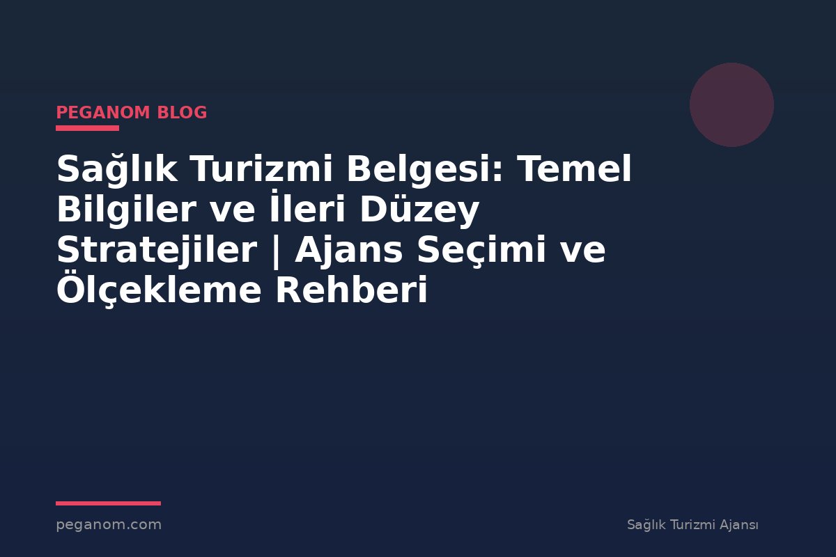 Sağlık Turizmi Belgesi: Temel Bilgiler ve İleri Düzey Stratejiler | Ajans Seçimi ve Ölçekleme Rehberi