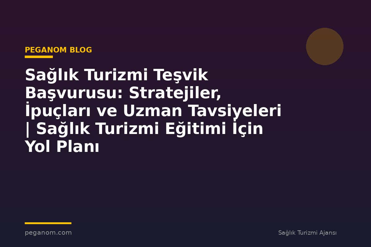Sağlık Turizmi Teşvik Başvurusu: Stratejiler, İpuçları ve Uzman Tavsiyeleri | Sağlık Turizmi Eğitimi İçin Yol Planı