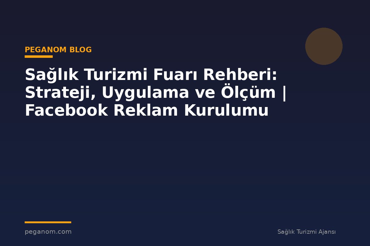 Sağlık Turizmi Fuarı Rehberi: Strateji, Uygulama ve Ölçüm | Facebook Reklam Kurulumu