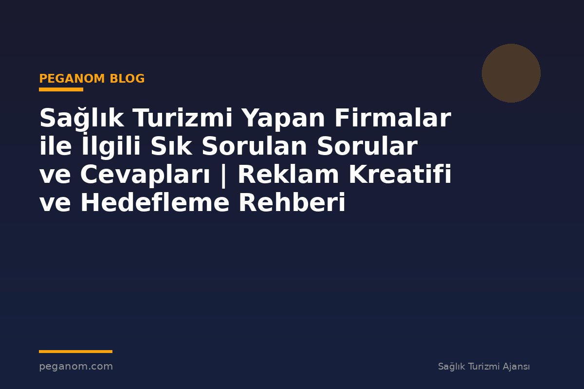 Sağlık Turizmi Yapan Firmalar ile İlgili Sık Sorulan Sorular ve Cevapları | Reklam Kreatifi ve Hedefleme Rehberi