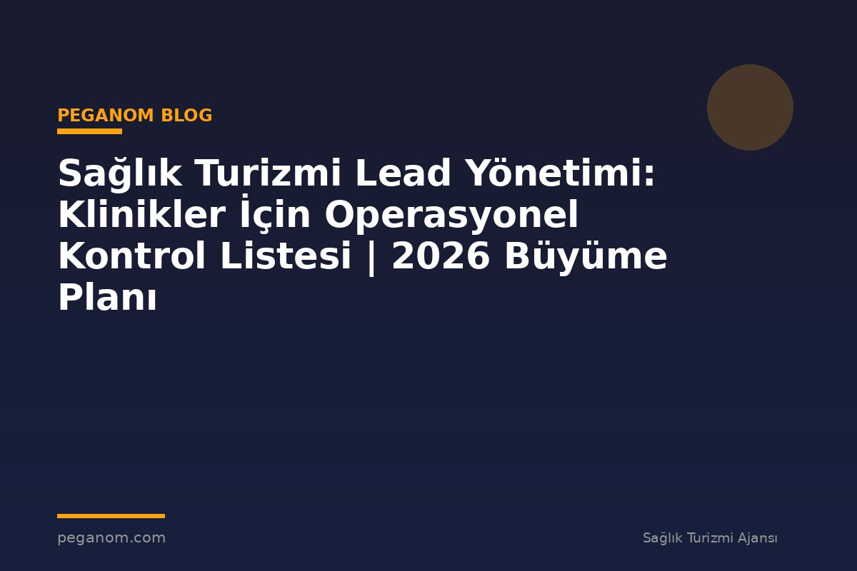 Sağlık Turizmi Lead Yönetimi: Klinikler İçin Operasyonel Kontrol Listesi | 2026 Büyüme Planı