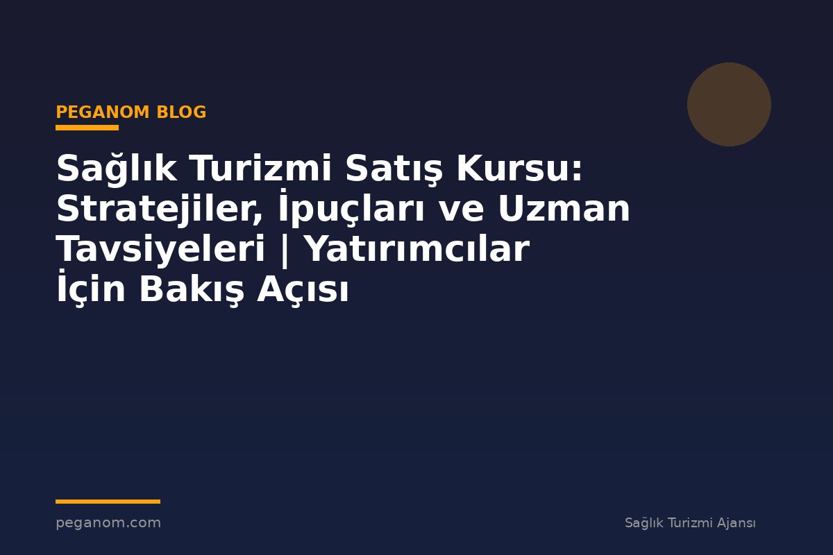 Sağlık Turizmi Satış Kursu: Stratejiler, İpuçları ve Uzman Tavsiyeleri | Yatırımcılar İçin Bakış Açısı