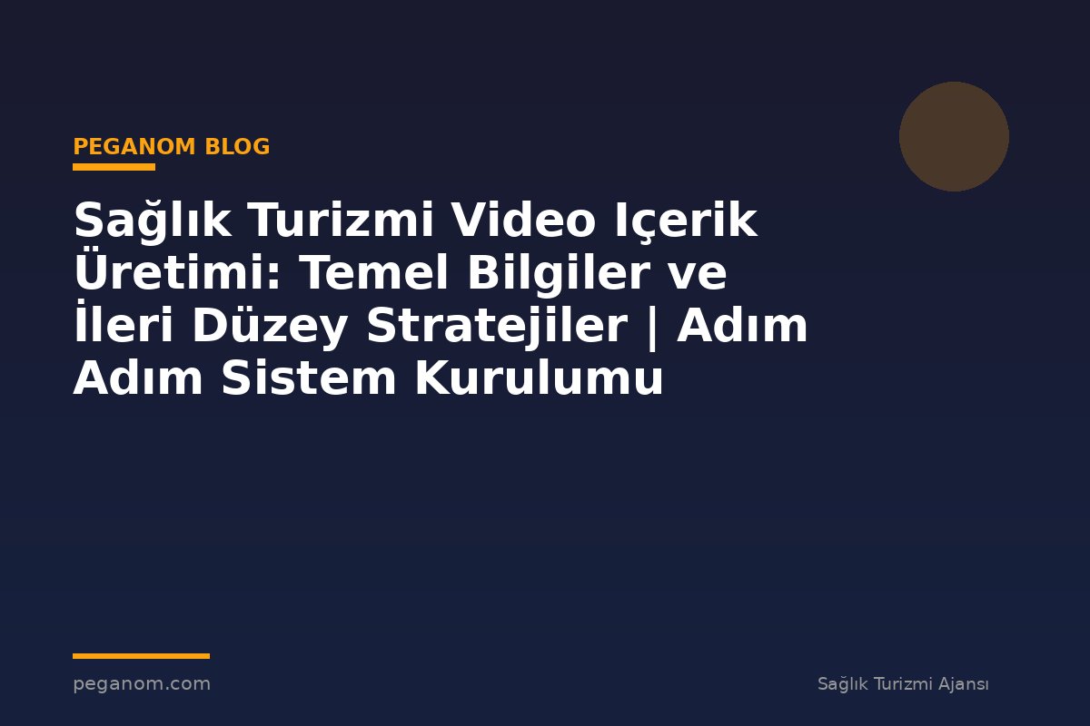 Sağlık Turizmi Video Içerik Üretimi: Temel Bilgiler ve İleri Düzey Stratejiler | Adım Adım Sistem Kurulumu