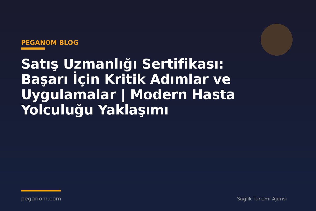 Satış Uzmanlığı Sertifikası: Başarı İçin Kritik Adımlar ve Uygulamalar | Modern Hasta Yolculuğu Yaklaşımı