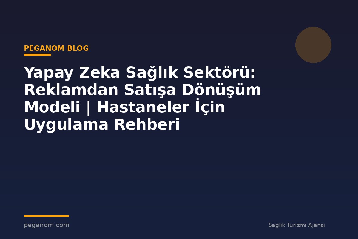 Yapay Zeka Sağlık Sektörü: Reklamdan Satışa Dönüşüm Modeli | Hastaneler İçin Uygulama Rehberi