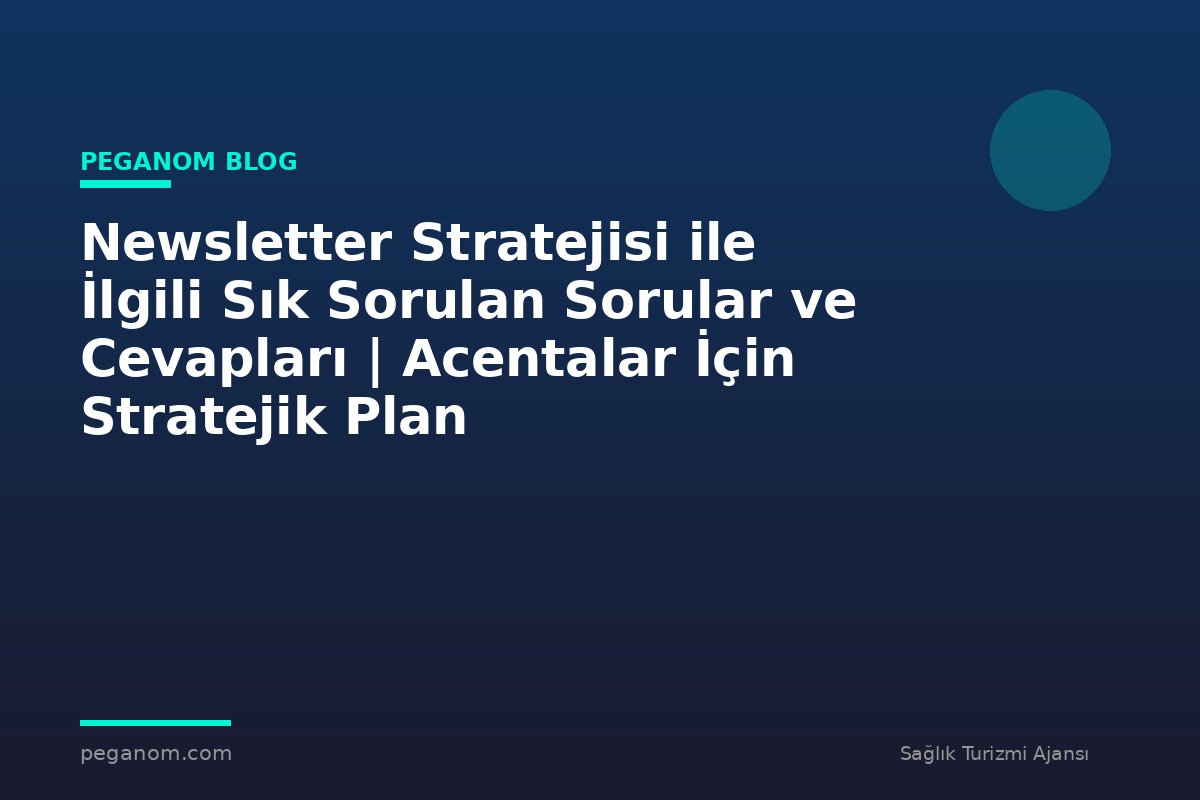 Newsletter Stratejisi ile İlgili Sık Sorulan Sorular ve Cevapları | Acentalar İçin Stratejik Plan