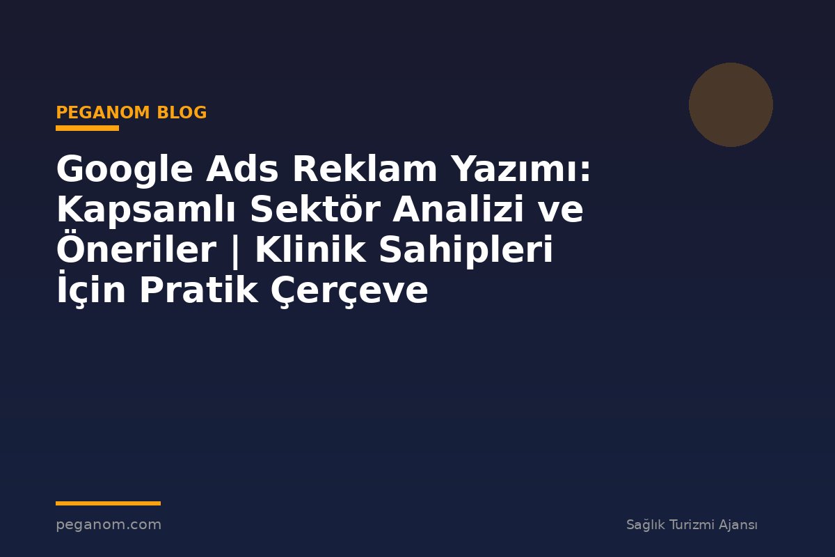 Google Ads Reklam Yazımı: Kapsamlı Sektör Analizi ve Öneriler | Klinik Sahipleri İçin Pratik Çerçeve